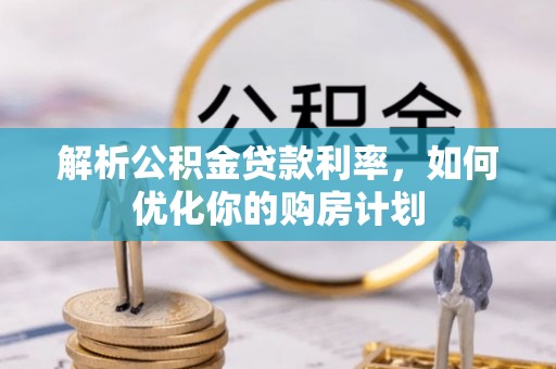 轮台解析公积金贷款利率，如何优化你的购房计划