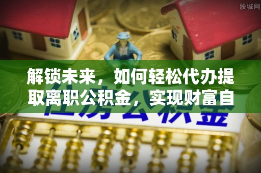 轮台解锁未来，如何轻松代办提取离职公积金，实现财富自由的第一步