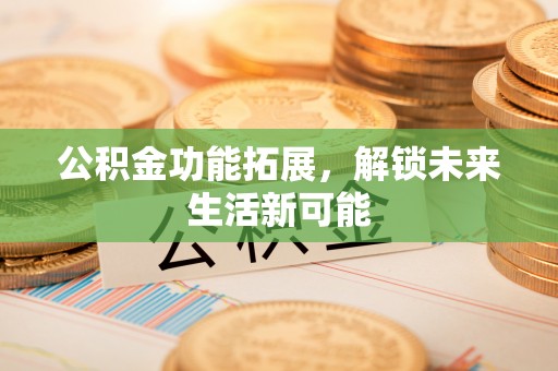 轮台公积金功能拓展，解锁未来生活新可能