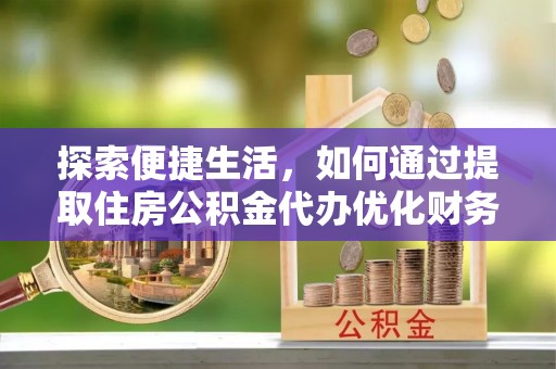 轮台探索便捷生活，如何通过提取住房公积金代办优化财务规划