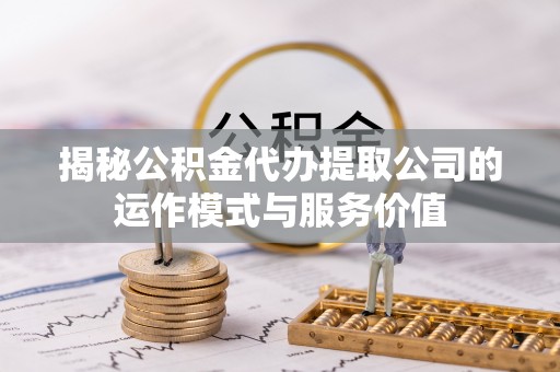 轮台揭秘公积金代办提取公司的运作模式与服务价值