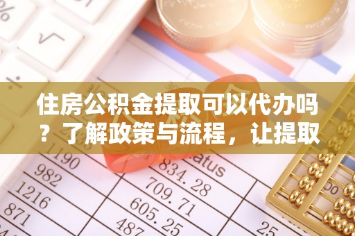 轮台住房公积金提取可以代办吗？了解政策与流程，让提取更便捷