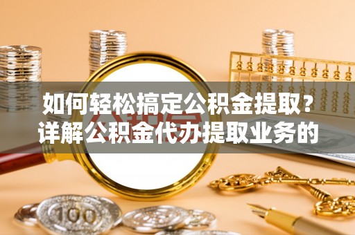 轮台如何轻松搞定公积金提取？详解公积金代办提取业务的便捷之道