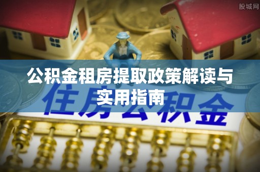 轮台公积金租房提取政策解读与实用指南
