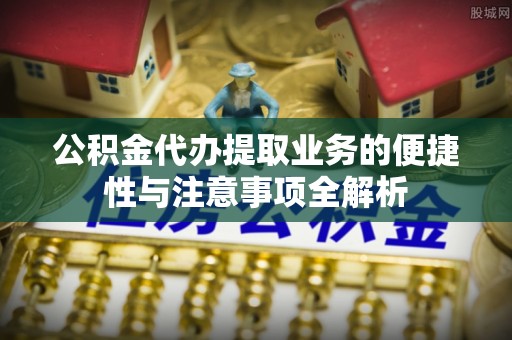 轮台公积金代办提取业务的便捷性与注意事项全解析