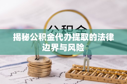 轮台揭秘公积金代办提取的法律边界与风险