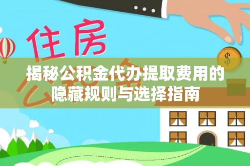 轮台揭秘公积金代办提取费用的隐藏规则与选择指南