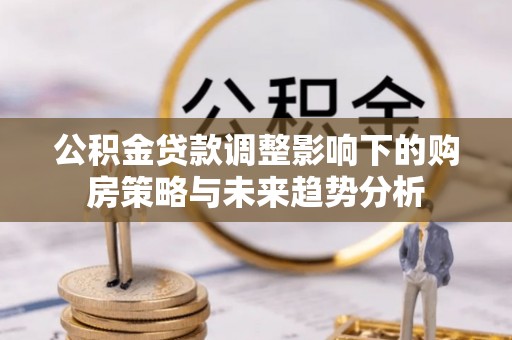 轮台公积金贷款调整影响下的购房策略与未来趋势分析