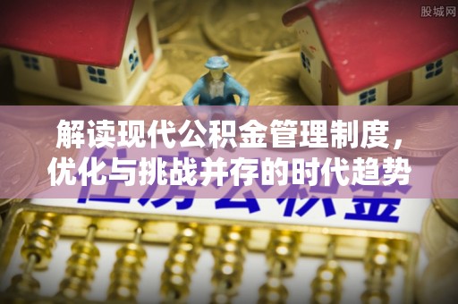 轮台解读现代公积金管理制度，优化与挑战并存的时代趋势