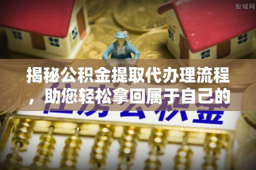 轮台揭秘公积金提取代办理流程，助您轻松拿回属于自己的钱