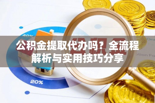 轮台公积金提取代办吗？全流程解析与实用技巧分享