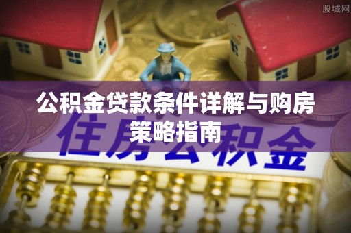 轮台公积金贷款条件详解与购房策略指南