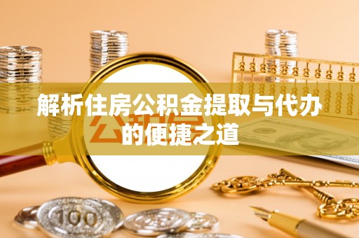 轮台解析住房公积金提取与代办的便捷之道