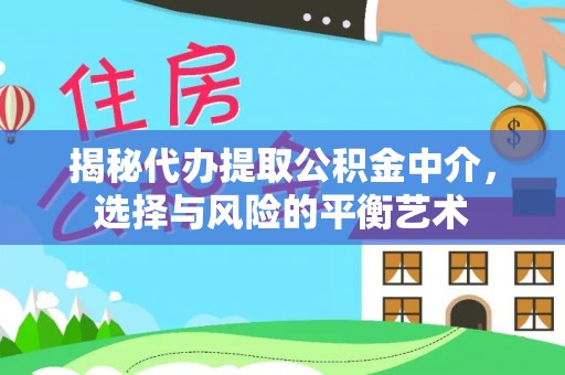 轮台揭秘代办提取公积金中介，选择与风险的平衡艺术