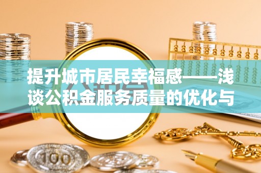 轮台提升城市居民幸福感——浅谈公积金服务质量的优化与未来