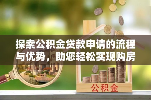 轮台探索公积金贷款申请的流程与优势，助您轻松实现购房梦想