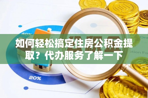 轮台如何轻松搞定住房公积金提取？代办服务了解一下