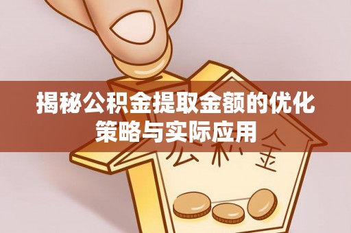 轮台揭秘公积金提取金额的优化策略与实际应用