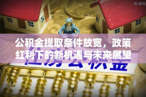 轮台公积金提取条件放宽，政策红利下的新机遇与未来展望