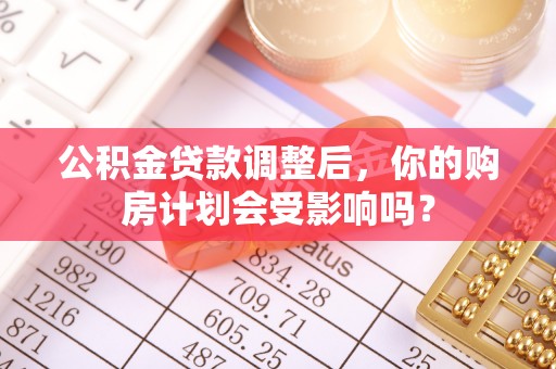 轮台公积金贷款调整后，你的购房计划会受影响吗？