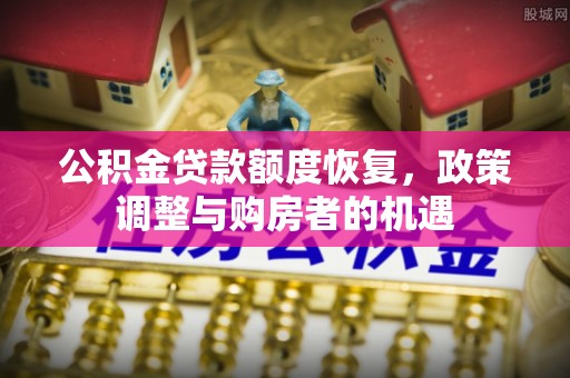 轮台公积金贷款额度恢复，政策调整与购房者的机遇