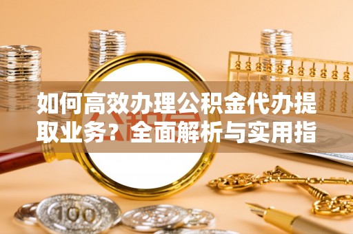 轮台如何高效办理公积金代办提取业务？全面解析与实用指南