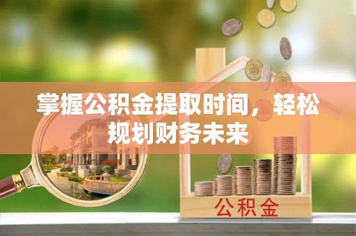 轮台掌握公积金提取时间，轻松规划财务未来