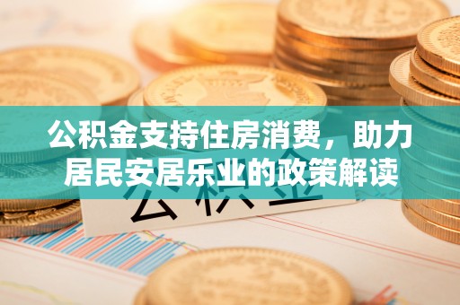 轮台公积金支持住房消费，助力居民安居乐业的政策解读