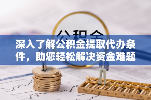 轮台深入了解公积金提取代办条件，助您轻松解决资金难题