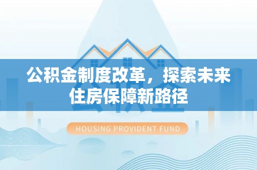 轮台公积金制度改革，探索未来住房保障新路径