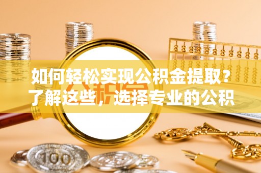轮台如何轻松实现公积金提取？了解这些，选择专业的公积金提取代办服务