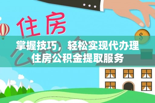 轮台掌握技巧，轻松实现代办理住房公积金提取服务