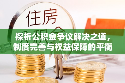 轮台探析公积金争议解决之道，制度完善与权益保障的平衡点