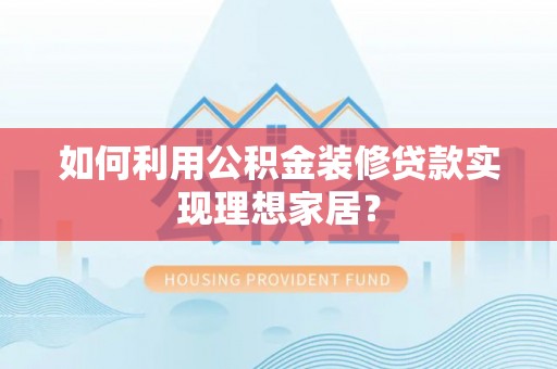 轮台如何利用公积金装修贷款实现理想家居？