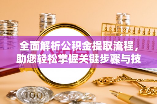 轮台全面解析公积金提取流程，助您轻松掌握关键步骤与技巧