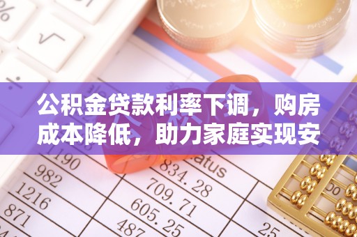 轮台公积金贷款利率下调，购房成本降低，助力家庭实现安居梦
