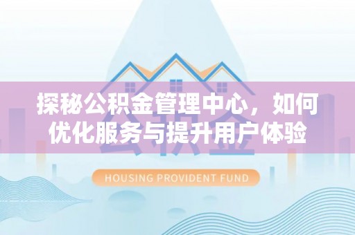 轮台探秘公积金管理中心，如何优化服务与提升用户体验