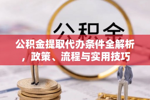 轮台公积金提取代办条件全解析，政策、流程与实用技巧