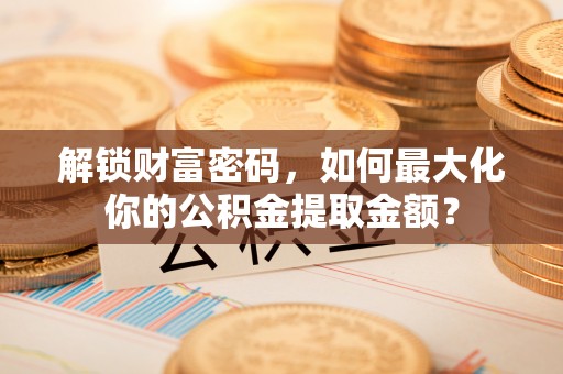 轮台解锁财富密码，如何最大化你的公积金提取金额？