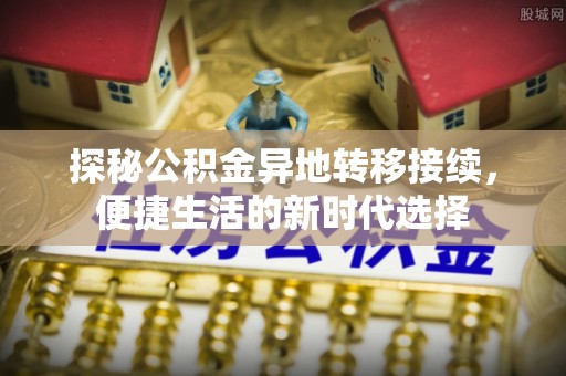 轮台探秘公积金异地转移接续，便捷生活的新时代选择