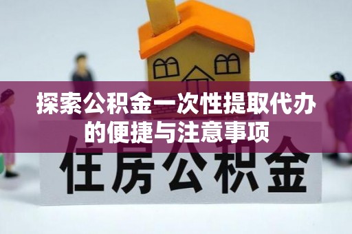 轮台探索公积金一次性提取代办的便捷与注意事项