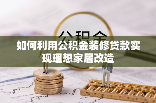 轮台如何利用公积金装修贷款实现理想家居改造