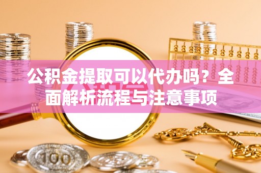 轮台公积金提取可以代办吗？全面解析流程与注意事项