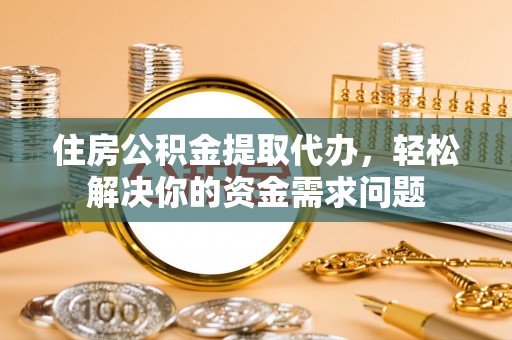 轮台住房公积金提取代办，轻松解决你的资金需求问题