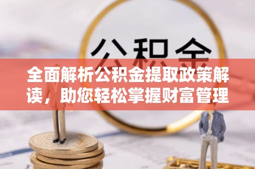 轮台全面解析公积金提取政策解读，助您轻松掌握财富管理新方向