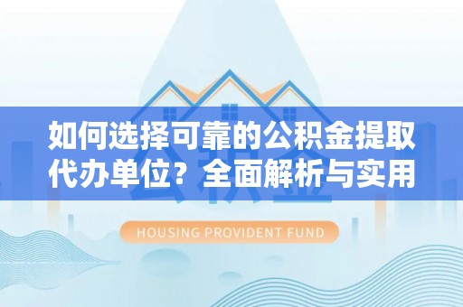 轮台如何选择可靠的公积金提取代办单位？全面解析与实用指南