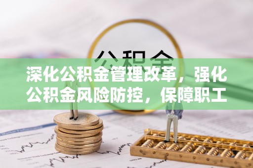 轮台深化公积金管理改革，强化公积金风险防控，保障职工权益