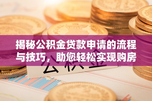 轮台揭秘公积金贷款申请的流程与技巧，助您轻松实现购房梦