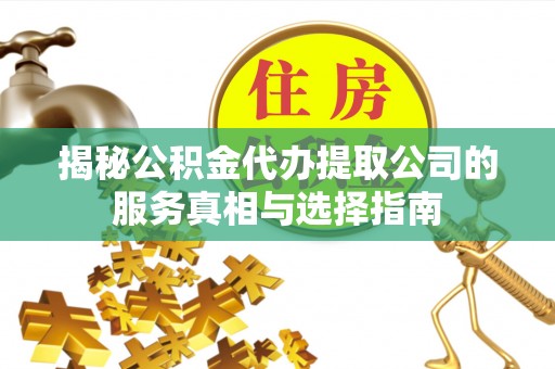 轮台揭秘公积金代办提取公司的服务真相与选择指南