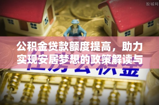 轮台公积金贷款额度提高，助力实现安居梦想的政策解读与未来展望